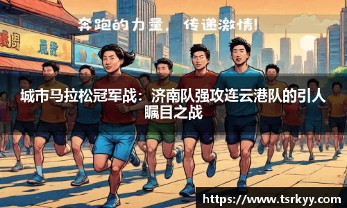 城市马拉松冠军战：济南队强攻连云港队的引人瞩目之战