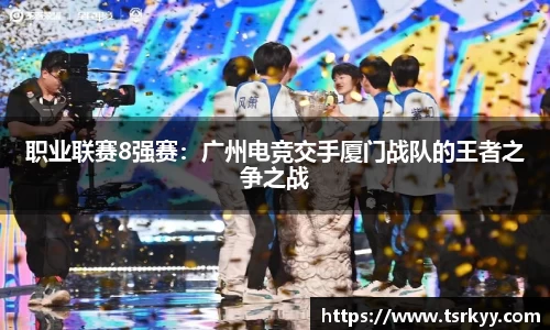 职业联赛8强赛：广州电竞交手厦门战队的王者之争之战