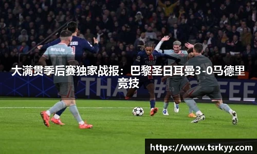 大满贯季后赛独家战报：巴黎圣日耳曼3-0马德里竞技